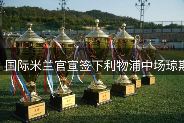 国际米兰官宣签下利物浦中场琼斯 合同期限至2031年