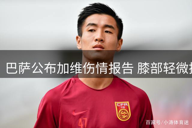巴萨公布加维伤情报告 膝部轻微挫伤康复在即