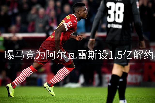 曝马竞为阿尔瓦雷斯设1.5亿解约期限 巴萨报价未达标
