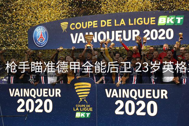 枪手瞄准德甲全能后卫 23岁英格兰国脚或补强防线