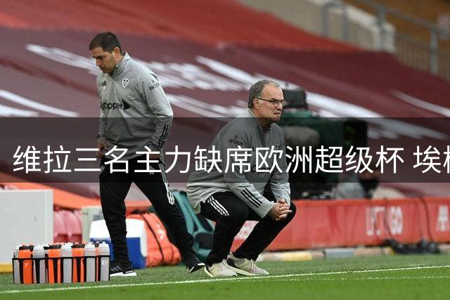 维拉三名主力缺席欧洲超级杯 埃梅里解析备战策略