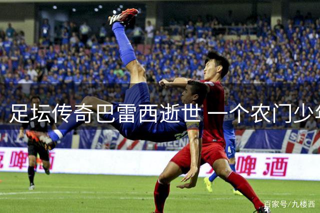 足坛传奇巴雷西逝世 一个农门少年如何铸就防守艺术大师传奇