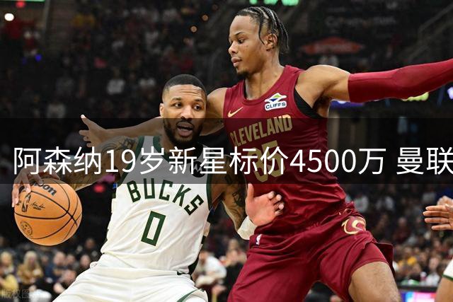 阿森纳19岁新星标价4500万 曼联切尔西争夺左后卫新秀