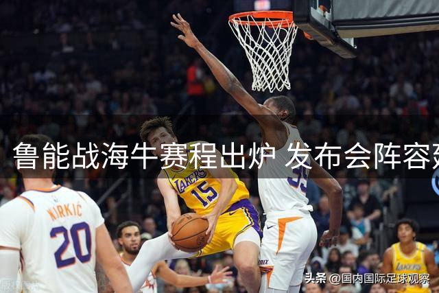 鲁能战海牛赛程出炉 发布会阵容延续 训练看点十足