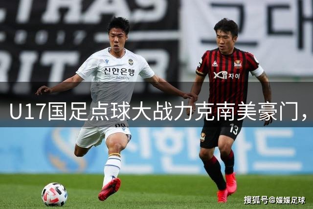 U17国足点球大战力克南美豪门，晋级明日之星决赛